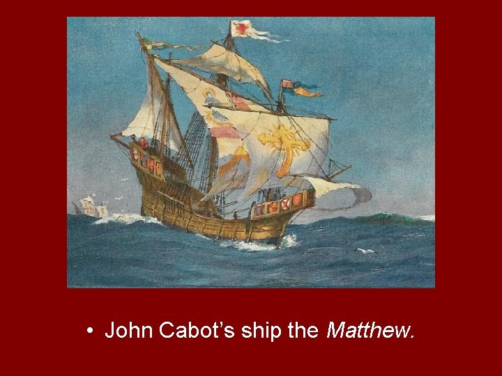  • John Cabot’s ship the Matthew. 