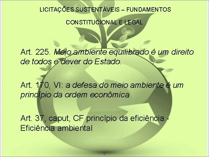 LICITAÇÕES SUSTENTÁVEIS – FUNDAMENTOS CONSTITUCIONAL E LEGAL Art. 225. Meio ambiente equilibrado é um