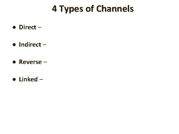 4 Types of Channels Direct – Indirect – Reverse – Linked – 