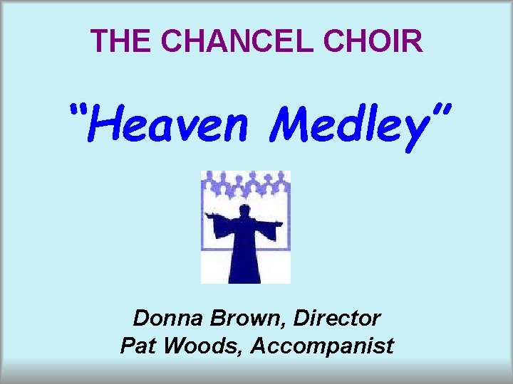THE CHANCEL CHOIR “Heaven Medley” Donna Brown, Director Pat Woods, Accompanist 