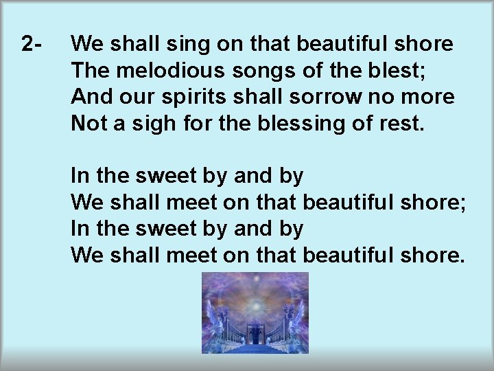 2 - We shall sing on that beautiful shore The melodious songs of the