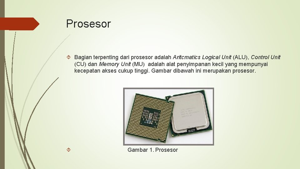 Prosesor Bagian terpenting dari prosesor adalah Aritcmatics Logical Unit (ALU), Control Unit (CU) dan