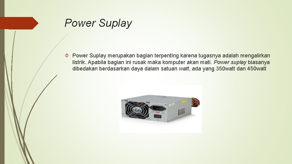 Power Suplay merupakan bagian terpenting karena tugasnya adalah mengalirkan listrik. Apabila bagian ini rusak