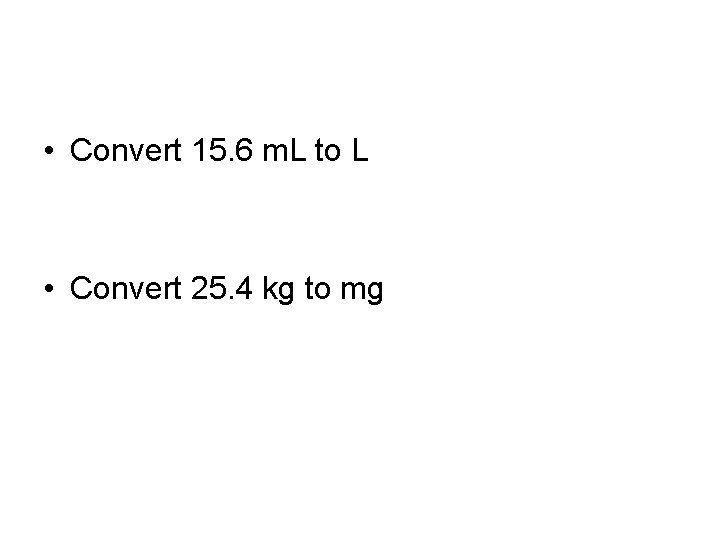  • Convert 15. 6 m. L to L • Convert 25. 4 kg