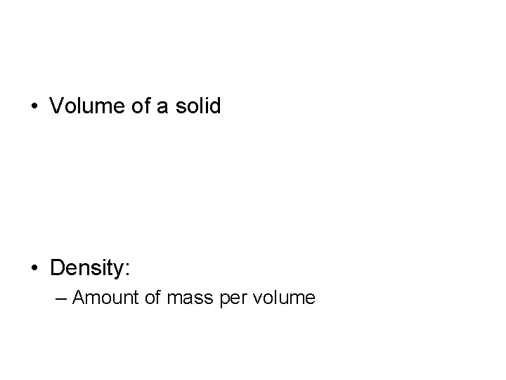  • Volume of a solid • Density: – Amount of mass per volume