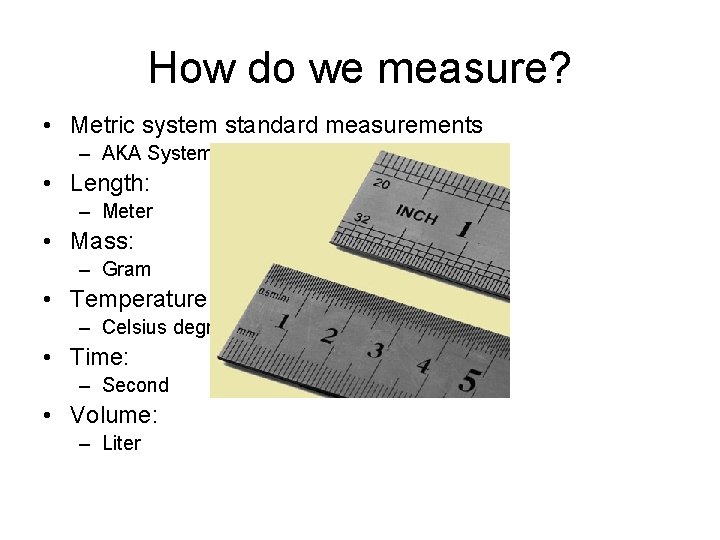 How do we measure? • Metric system standard measurements – AKA System Internationale (SI)