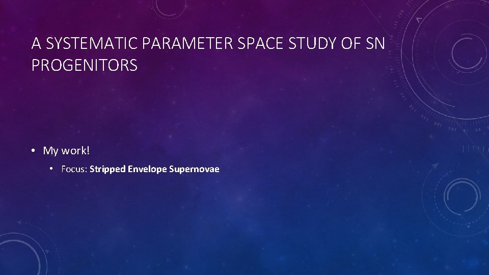 A SYSTEMATIC PARAMETER SPACE STUDY OF SN PROGENITORS • My work! • Focus: Stripped