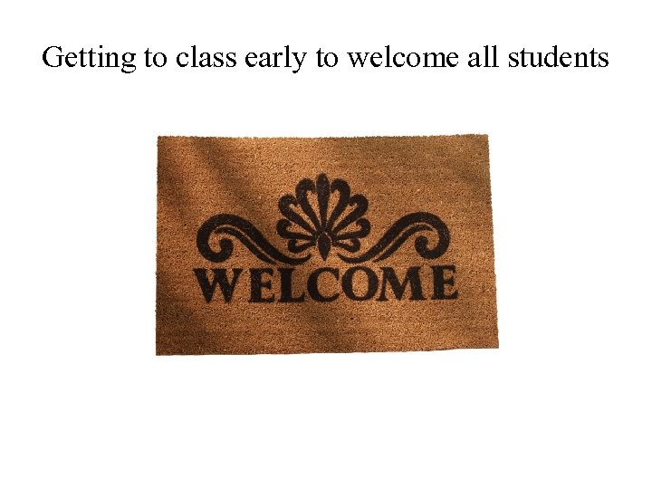 Getting to class early to welcome all students 