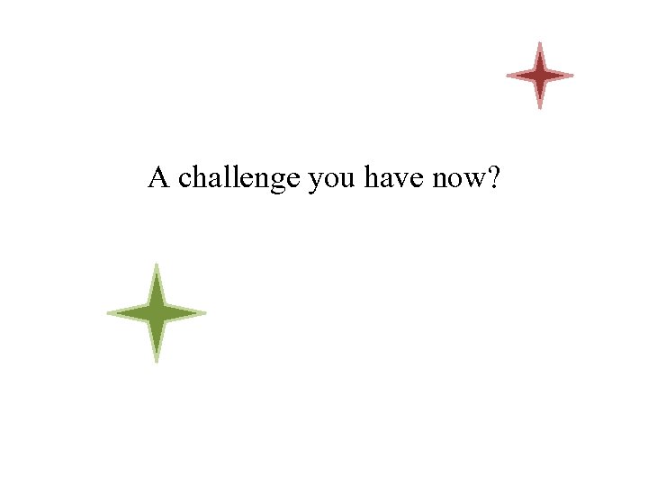 A challenge you have now? 