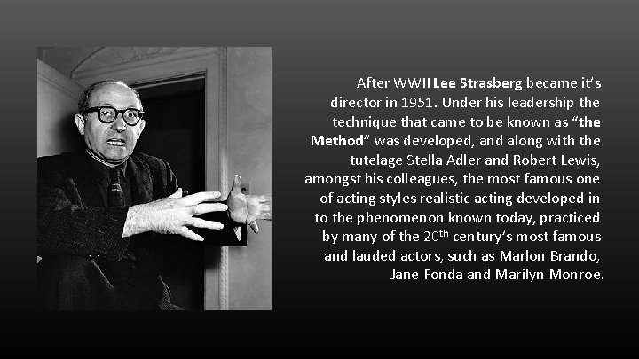After WWII Lee Strasberg became it’s director in 1951. Under his leadership the technique