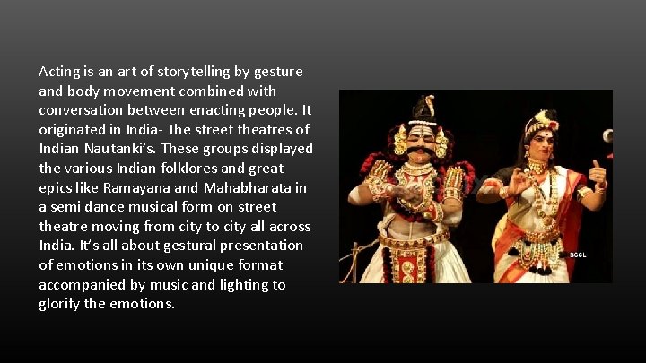 Acting is an art of storytelling by gesture and body movement combined with conversation