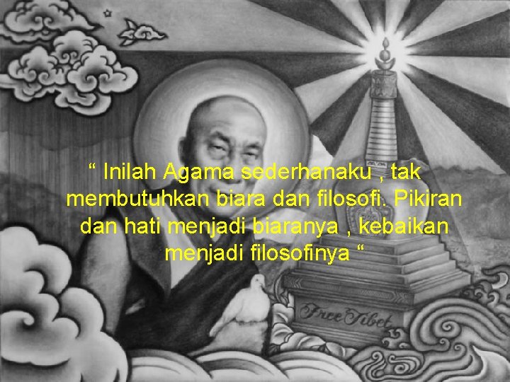 “ Inilah Agama sederhanaku , tak membutuhkan biara dan filosofi. Pikiran dan hati menjadi