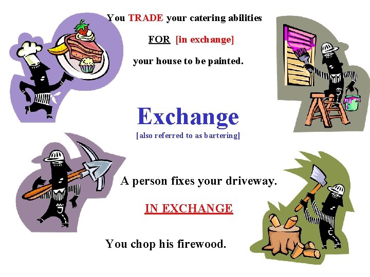 You TRADE your catering abilities FOR [in exchange] your house to be painted. Exchange