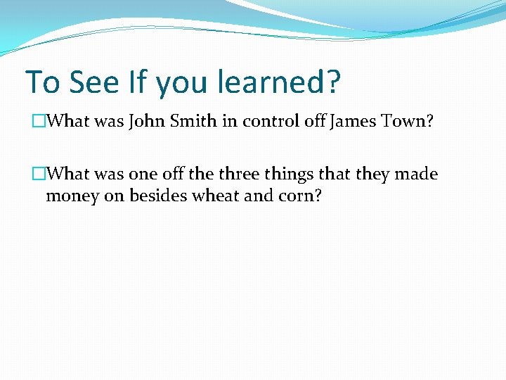 To See If you learned? �What was John Smith in control off James Town?