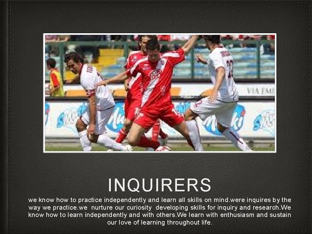 INQUIRERS we know how to practice independently and learn all skills on mind. were