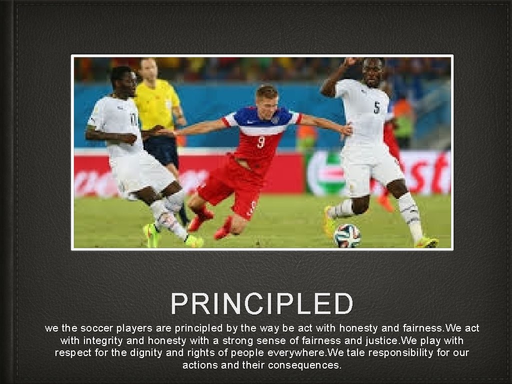 PRINCIPLED we the soccer players are principled by the way be act with honesty