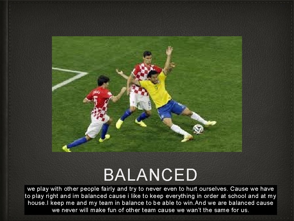 BALANCED we play with other people fairly and try to never even to hurt