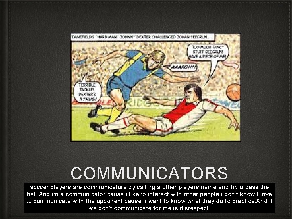 COMMUNICATORS soccer players are communicators by calling a other players name and try o