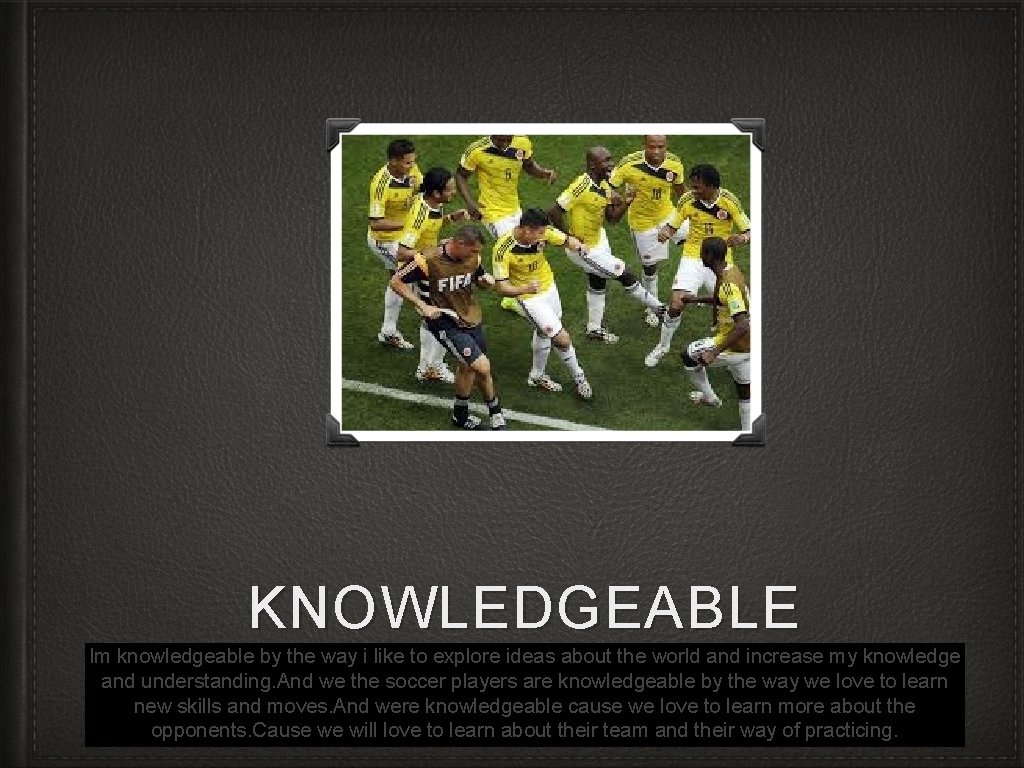 KNOWLEDGEABLE Im knowledgeable by the way i like to explore ideas about the world