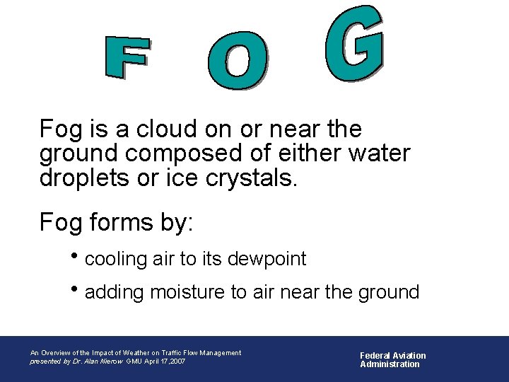Fog is a cloud on or near the ground composed of either water droplets