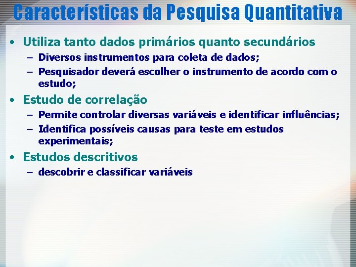 Características da Pesquisa Quantitativa • Utiliza tanto dados primários quanto secundários – Diversos instrumentos