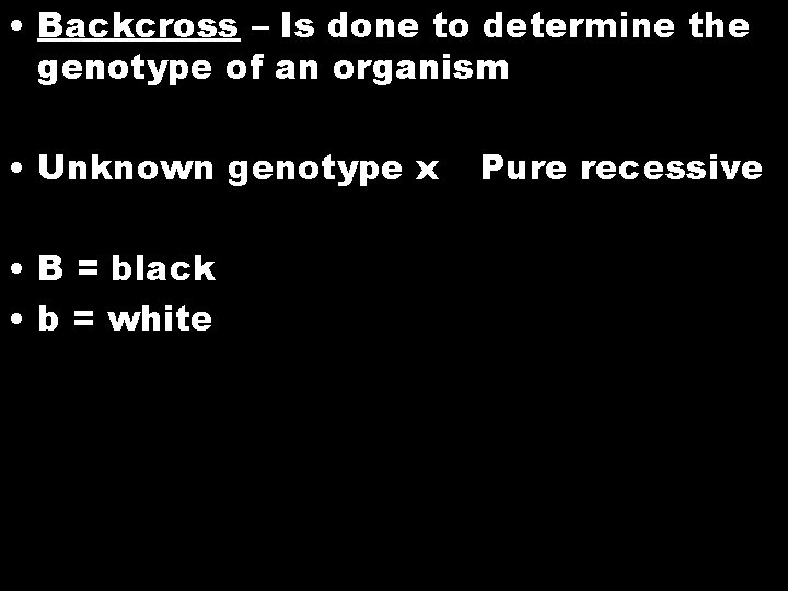  • Backcross – Is done to determine the genotype of an organism •