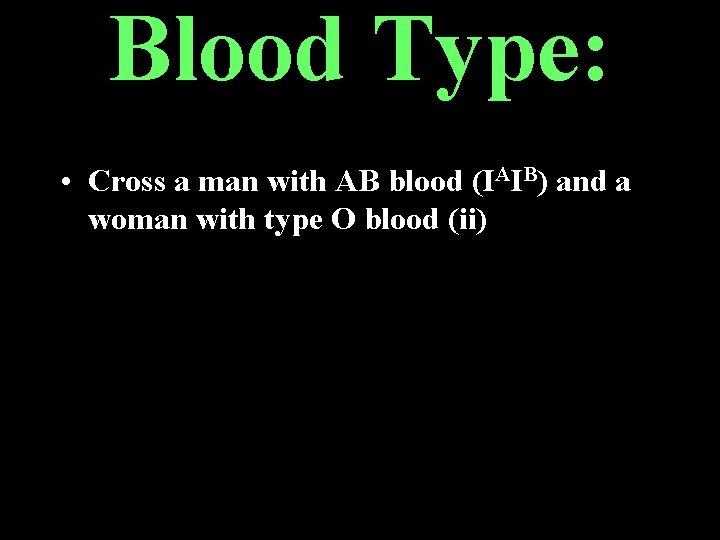 Blood Type: • Cross a man with AB blood (IAIB) and a woman with