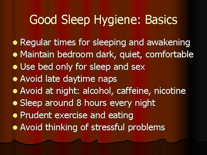 Good Sleep Hygiene: Basics l Regular times for sleeping and awakening l Maintain bedroom