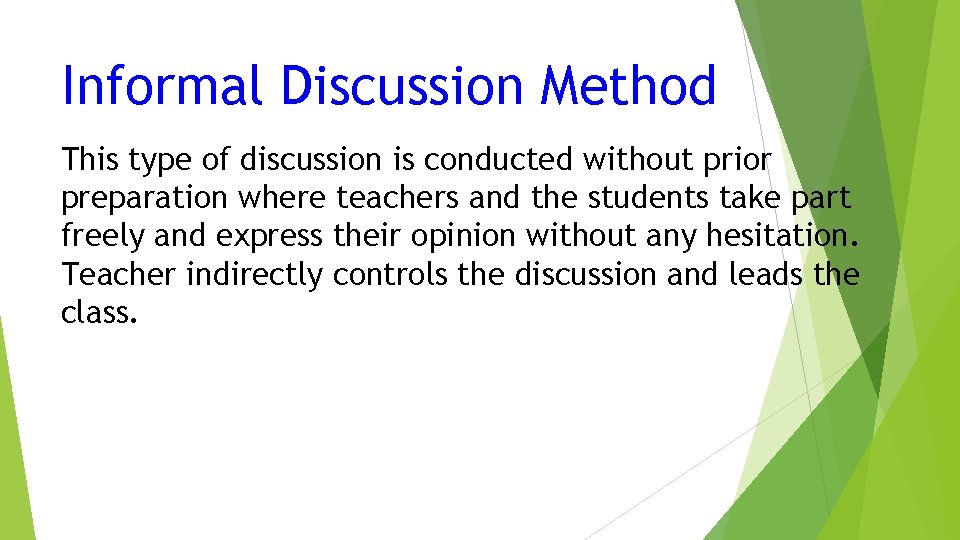 Informal Discussion Method This type of discussion is conducted without prior preparation where teachers