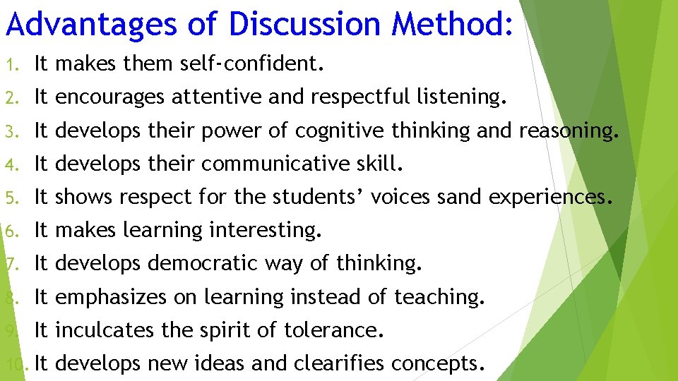 Advantages of Discussion Method: 1. It makes them self-confident. 2. It encourages attentive and