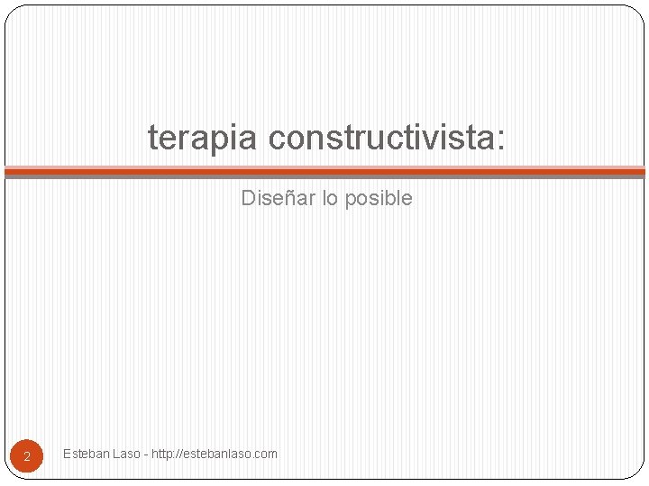 terapia constructivista: Diseñar lo posible 2 Esteban Laso - http: //estebanlaso. com 