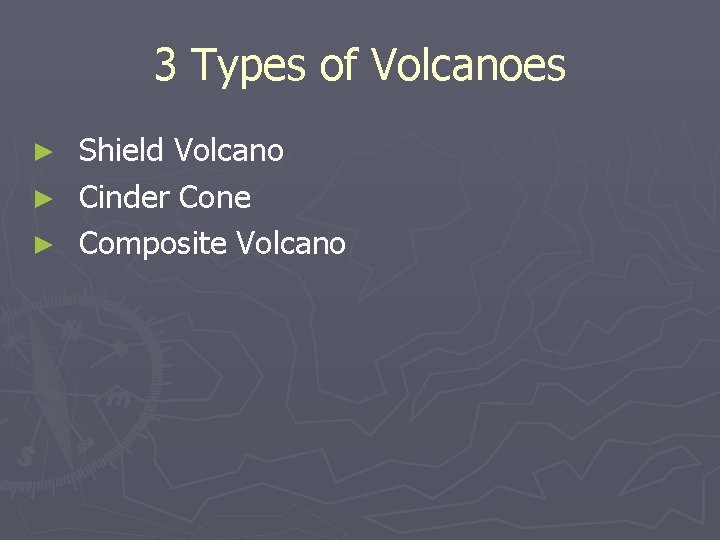 3 Types of Volcanoes Shield Volcano ► Cinder Cone ► Composite Volcano ► 