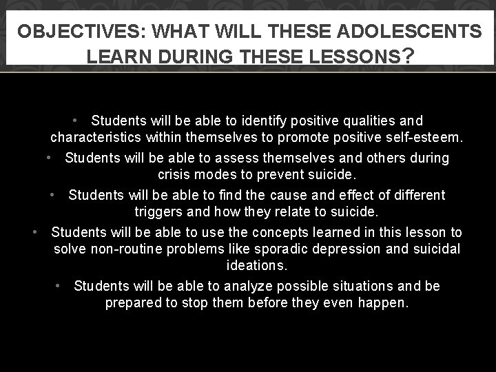 OBJECTIVES: WHAT WILL THESE ADOLESCENTS LEARN DURING THESE LESSONS? • Students will be able