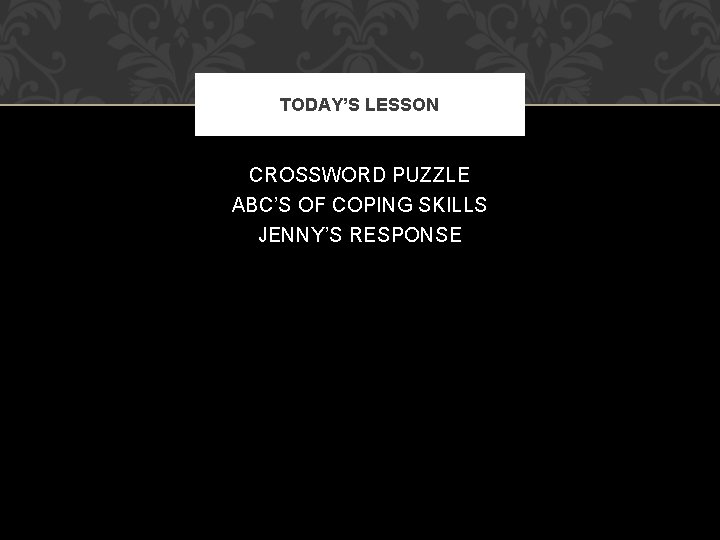 TODAY’S LESSON CROSSWORD PUZZLE ABC’S OF COPING SKILLS JENNY’S RESPONSE 