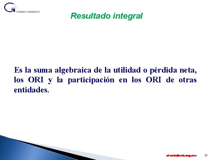 Resultado integral Es la suma algebraica de la utilidad o pérdida neta, los ORI
