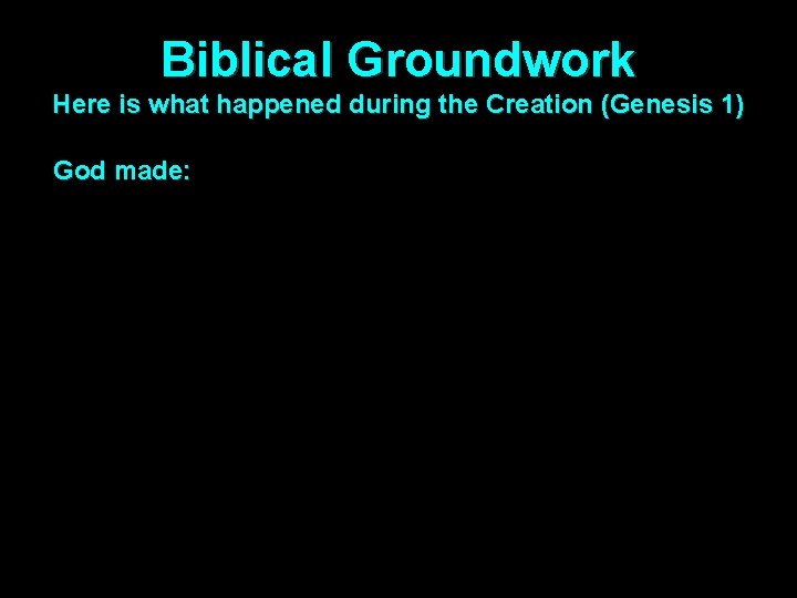 Biblical Groundwork Here is what happened during the Creation (Genesis 1) God made: 