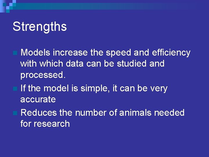 Strengths Models increase the speed and efficiency with which data can be studied and