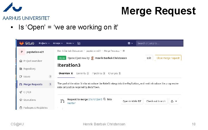 Merge Request • Is ‘Open’ = ‘we are working on it’ CS@AU Henrik Bærbak Merge Request • Is ‘Open’ = ‘we are working on it’ CS@AU Henrik Bærbak