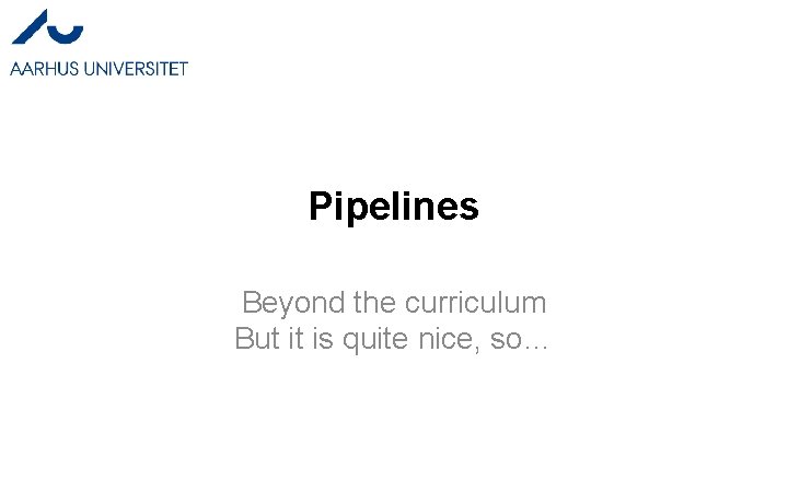 Pipelines Beyond the curriculum But it is quite nice, so… Pipelines Beyond the curriculum But it is quite nice, so…