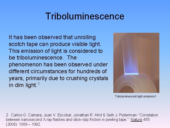 Triboluminescence It has been observed that unrolling scotch tape can produce visible light. This