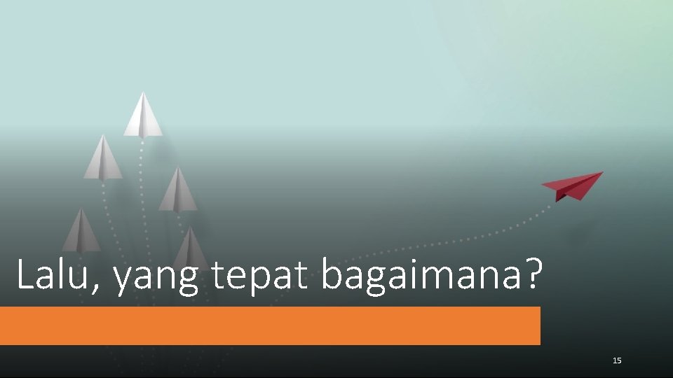 Lalu, yang tepat bagaimana? 15 