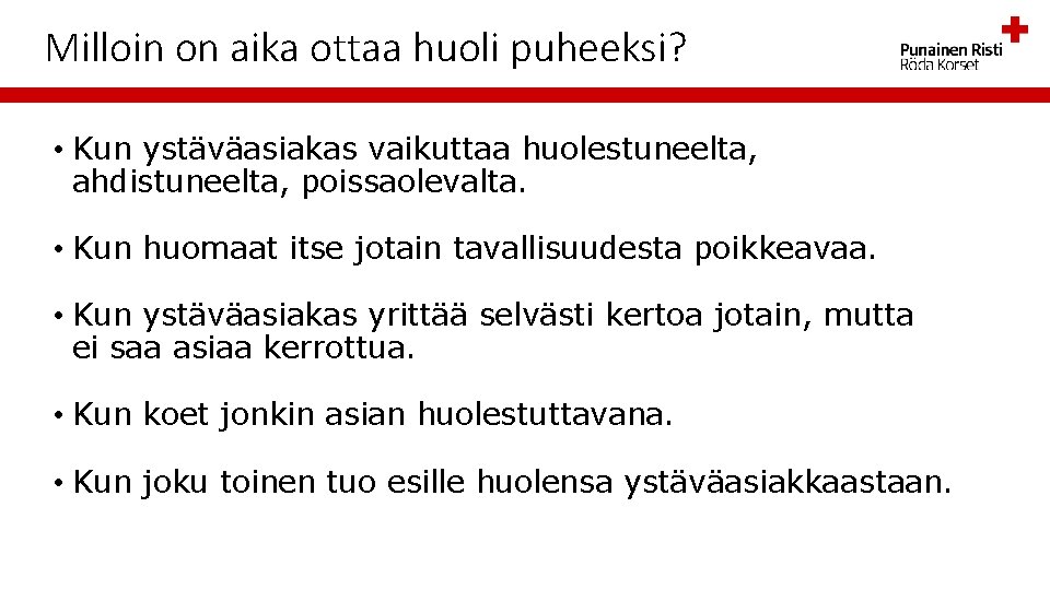 Milloin on aika ottaa huoli puheeksi? • Kun ystäväasiakas vaikuttaa huolestuneelta, ahdistuneelta, poissaolevalta. •