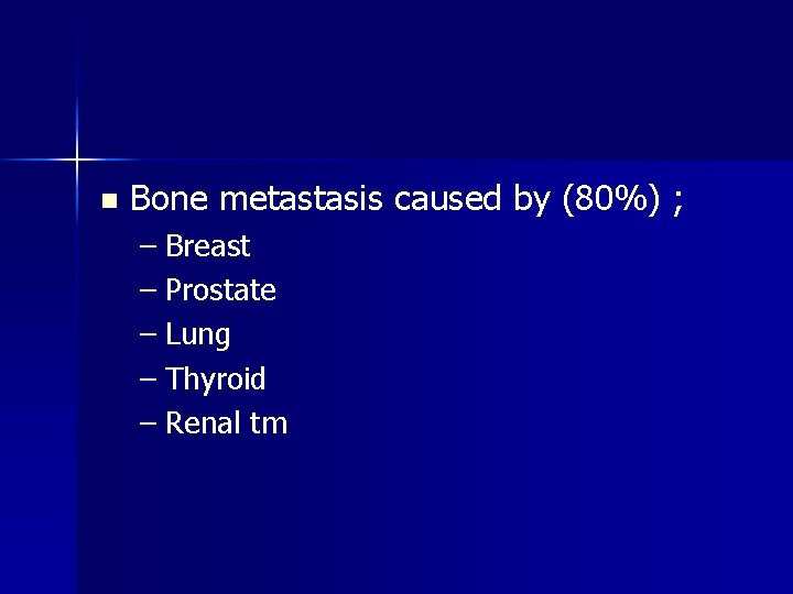 n Bone metastasis caused by (80%) ; – Breast – Prostate – Lung –