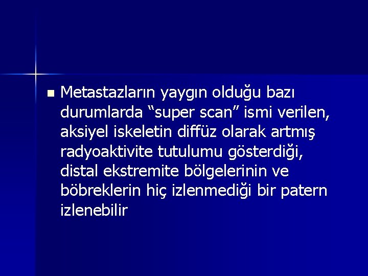 n Metastazların yaygın olduğu bazı durumlarda “super scan” ismi verilen, aksiyel iskeletin diffüz olarak