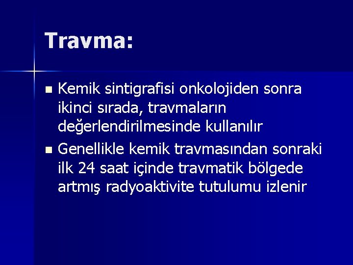 Travma: Kemik sintigrafisi onkolojiden sonra ikinci sırada, travmaların değerlendirilmesinde kullanılır n Genellikle kemik travmasından