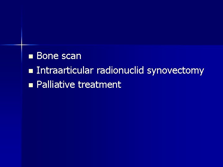 Bone scan n Intraarticular radionuclid synovectomy n Palliative treatment n 