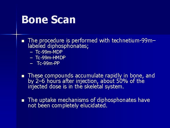 Bone Scan n The procedure is performed with technetium-99 m– labeled diphosphonates; – Tc-99