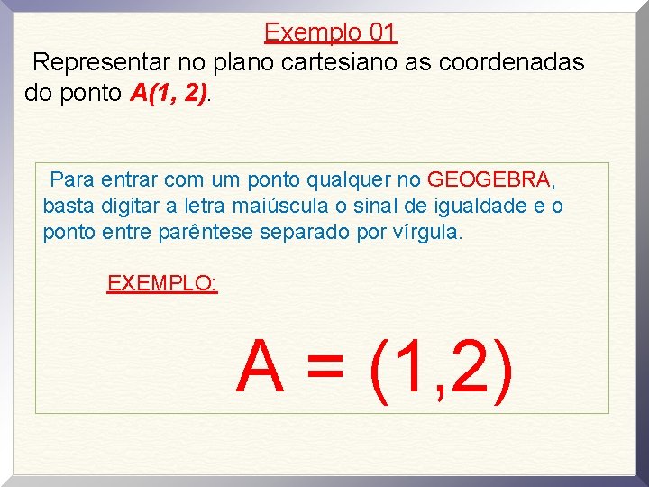 Exemplo 01 Representar no plano cartesiano as coordenadas do ponto A(1, 2). Para entrar