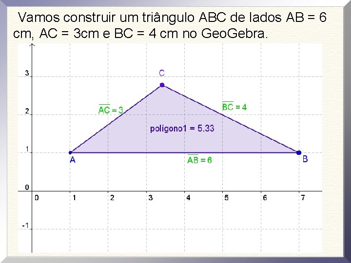 Vamos construir um triângulo ABC de lados AB = 6 cm, AC = 3