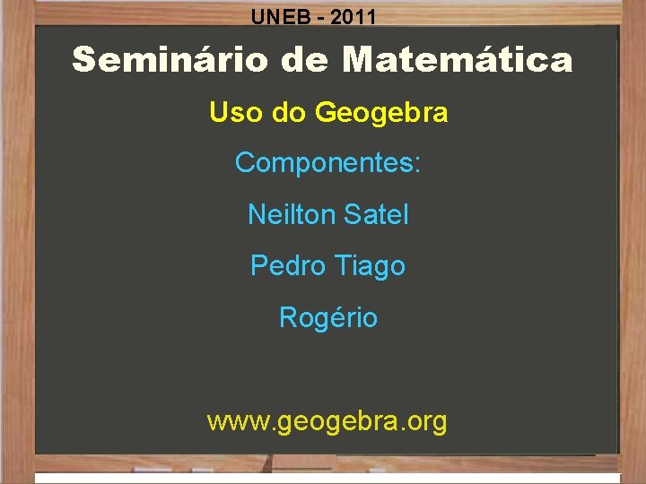 UNEB - 2011 Seminário de Matemática Uso do Geogebra Componentes: Neilton Satel Pedro Tiago